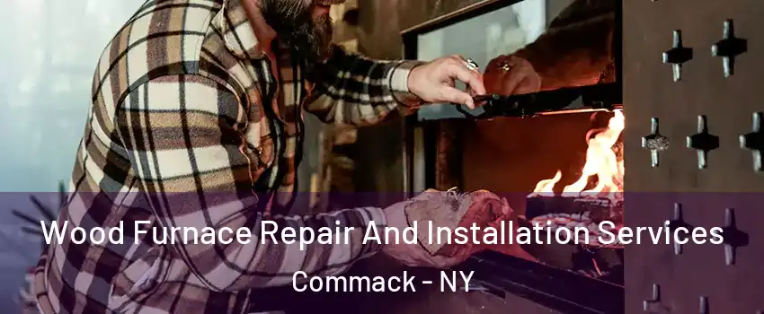  Wood Furnace Repair And Installation Services Commack - NY